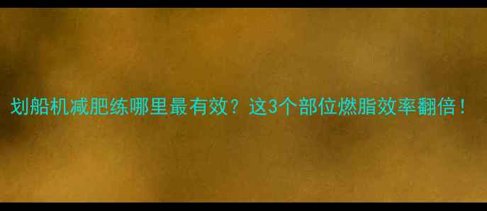 图片 划船机减肥练哪里最有效？这3个部位燃脂效率翻倍！