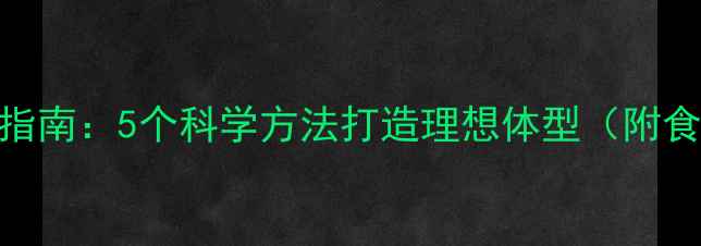 图片 初中生健康瘦身指南：5个科学方法打造理想体型（附食谱+运动计划）1