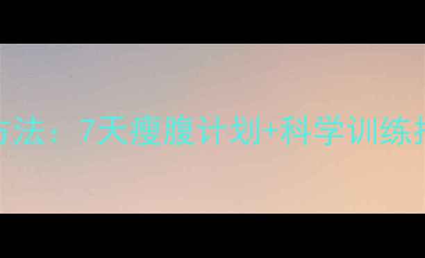 图片 初中生减肚子最快方法：7天瘦腹计划+科学训练指南（附详细教程）