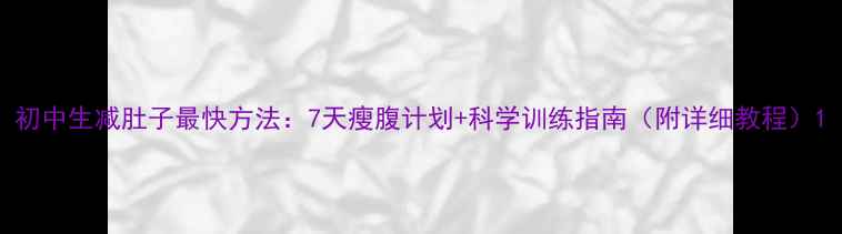 图片 初中生减肚子最快方法：7天瘦腹计划+科学训练指南（附详细教程）1