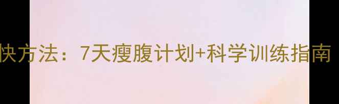 图片 初中生减肚子最快方法：7天瘦腹计划+科学训练指南（附详细教程）2