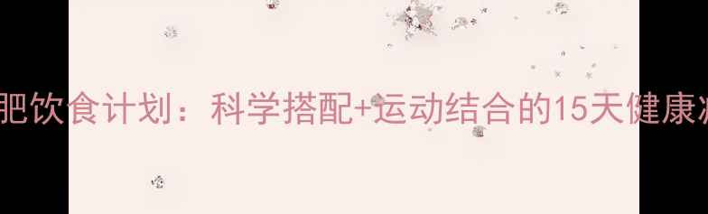 图片 初中生减肥饮食计划：科学搭配+运动结合的15天健康减脂指南2