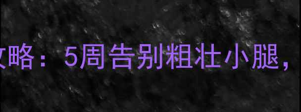 图片 初中生快速瘦腿攻略：5周告别粗壮小腿，科学塑形技巧全1