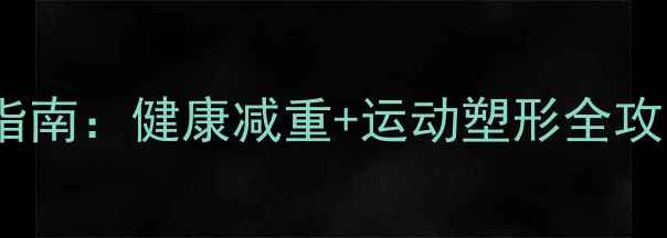 图片 初中男生科学减肥指南：健康减重+运动塑形全攻略（附30天计划）2