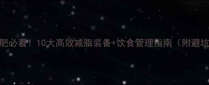 图片 初级减肥必看！10大高效减脂装备+饮食管理指南（附避坑清单）