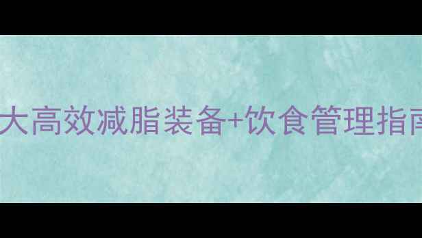 图片 初级减肥必看！10大高效减脂装备+饮食管理指南（附避坑清单）1