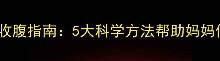 图片 剖腹产产后快速收腹指南：5大科学方法帮助妈妈们重塑平坦腹部1