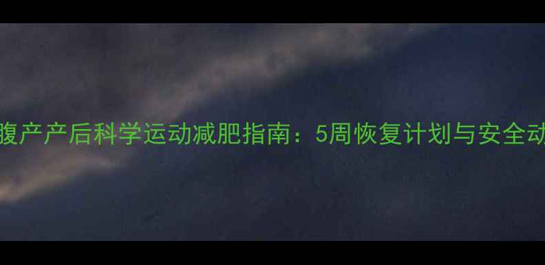 图片 剖腹产产后科学运动减肥指南：5周恢复计划与安全动作