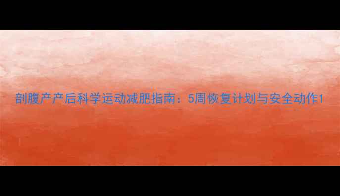 图片 剖腹产产后科学运动减肥指南：5周恢复计划与安全动作1