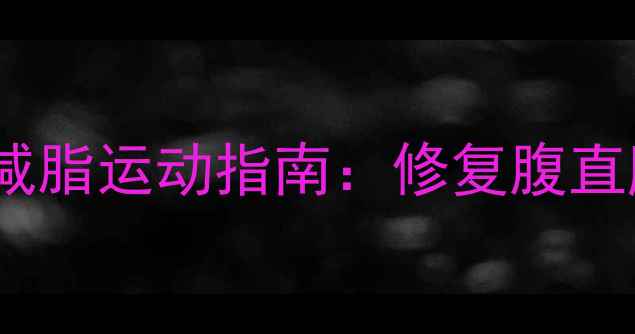 图片 剖腹产妈妈必看！术后科学减脂运动指南：修复腹直肌+高效燃脂（附动作图解）