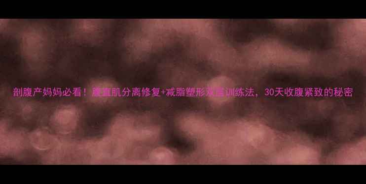 图片 剖腹产妈妈必看！腹直肌分离修复+减脂塑形双层训练法，30天收腹紧致的秘密