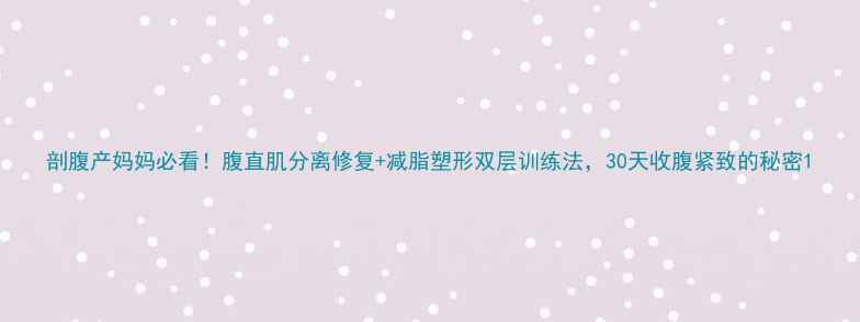 图片 剖腹产妈妈必看！腹直肌分离修复+减脂塑形双层训练法，30天收腹紧致的秘密1