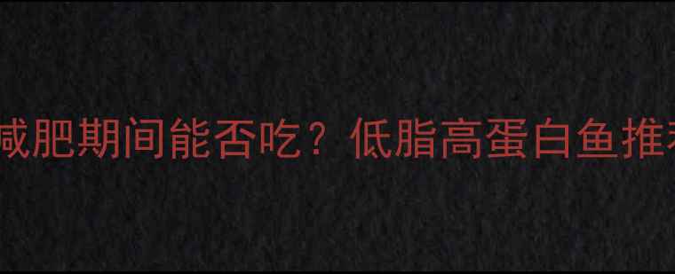 图片 剥皮鱼热量：减肥期间能否吃？低脂高蛋白鱼推荐及食谱指南1