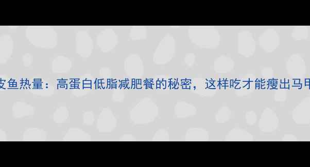 图片 剥皮鱼热量：高蛋白低脂减肥餐的秘密，这样吃才能瘦出马甲线