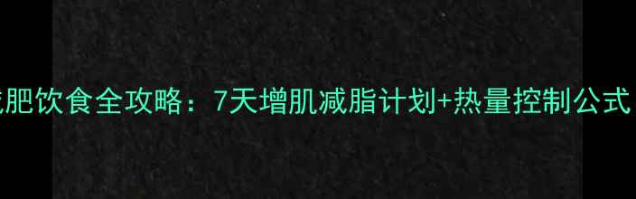 图片 力量训练减肥饮食全攻略：7天增肌减脂计划+热量控制公式（附食谱）