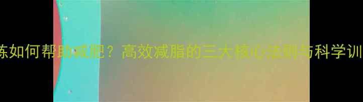 图片 力量训练如何帮助减肥？高效减脂的三大核心法则与科学训练指南1