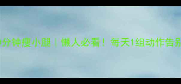 图片 办公室10分钟瘦小腿｜懒人必看！每天1组动作告别肌肉腿1