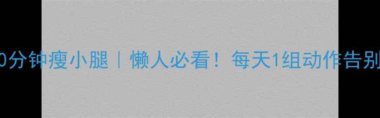 图片 办公室10分钟瘦小腿｜懒人必看！每天1组动作告别肌肉腿2