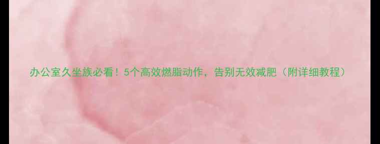 图片 办公室久坐族必看！5个高效燃脂动作，告别无效减肥（附详细教程）