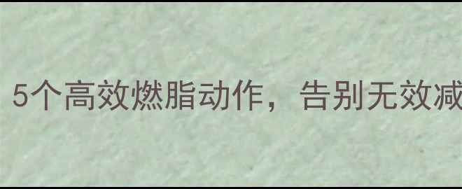 图片 办公室久坐族必看！5个高效燃脂动作，告别无效减肥（附详细教程）2