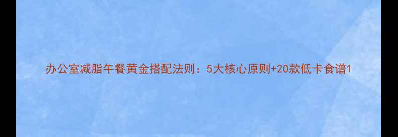 图片 办公室减脂午餐黄金搭配法则：5大核心原则+20款低卡食谱1