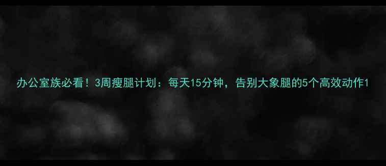 图片 办公室族必看！3周瘦腿计划：每天15分钟，告别大象腿的5个高效动作1