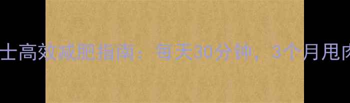 图片 办公室男士高效减肥指南：每天30分钟，3个月甩肉15斤✨1
