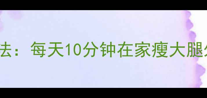 图片 办公室瘦腿拉伸法：每天10分钟在家瘦大腿外侧+小肚子赘肉