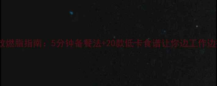 图片 办公室高效燃脂指南：5分钟备餐法+20款低卡食谱让你边工作边瘦成闪电2