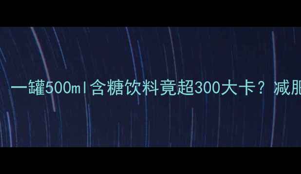 图片 加多宝热量表曝光！一罐500ml含糖饮料竟超300大卡？减肥期这样喝才不踩坑