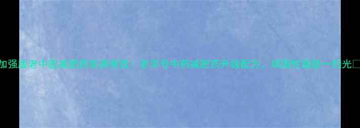 图片 加强版老中医减肥药亲测有效！老字号中药减肥药升级配方，顽固性脂肪一扫光✨