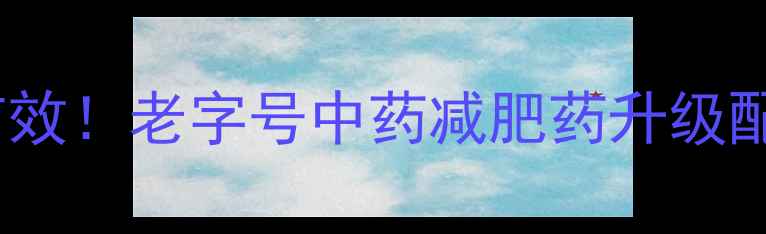图片 加强版老中医减肥药亲测有效！老字号中药减肥药升级配方，顽固性脂肪一扫光✨1