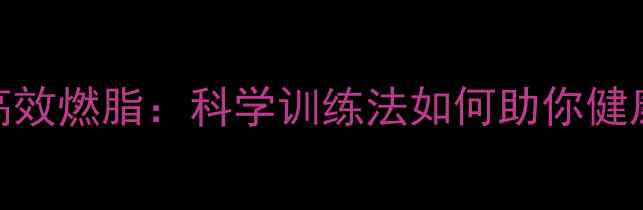 图片 加速新陈代谢+高效燃脂：科学训练法如何助你健康瘦出好身材？2