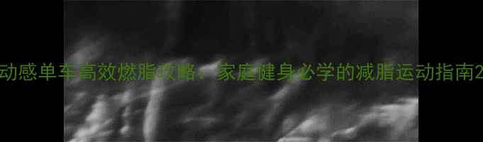 图片 动感单车高效燃脂攻略：家庭健身必学的减脂运动指南2