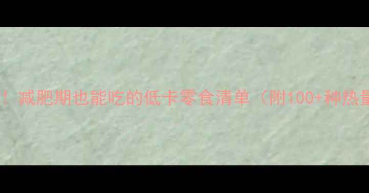 图片 劲果子热量表！减肥期也能吃的低卡零食清单（附100+种热量参考）🍉🥥2