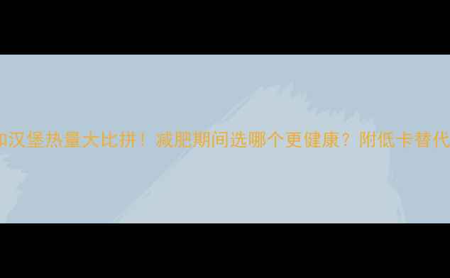 图片 包子和汉堡热量大比拼！减肥期间选哪个更健康？附低卡替代方案2