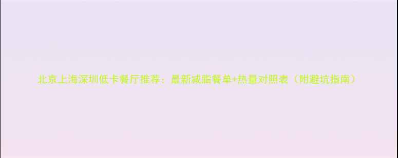 图片 北京上海深圳低卡餐厅推荐：最新减脂餐单+热量对照表（附避坑指南）