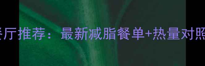 图片 北京上海深圳低卡餐厅推荐：最新减脂餐单+热量对照表（附避坑指南）2