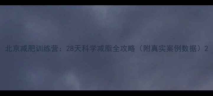 图片 北京减肥训练营：28天科学减脂全攻略（附真实案例数据）2