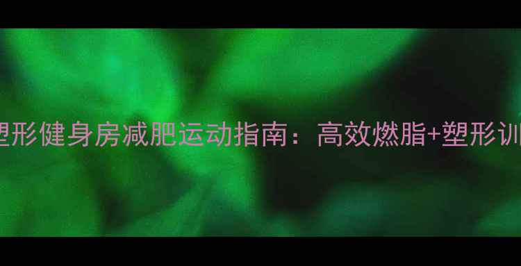图片 北京塑形健身房减肥运动指南：高效燃脂+塑形训练全1