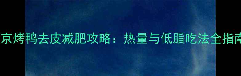 图片 北京烤鸭去皮减肥攻略：热量与低脂吃法全指南2