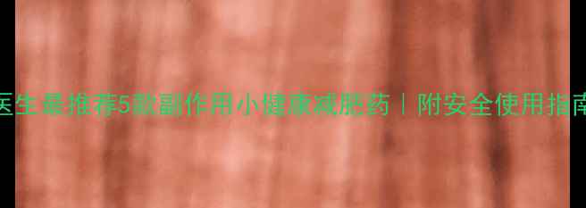 图片 医生最推荐5款副作用小健康减肥药｜附安全使用指南