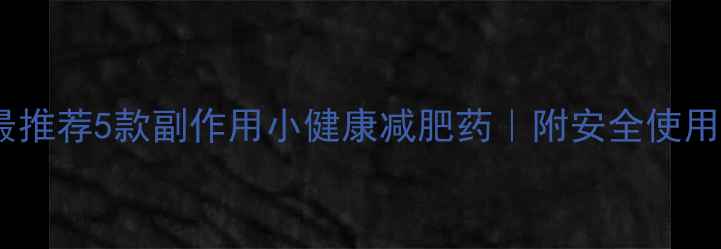 图片 医生最推荐5款副作用小健康减肥药｜附安全使用指南1