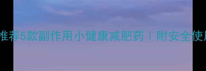 图片 医生最推荐5款副作用小健康减肥药｜附安全使用指南2