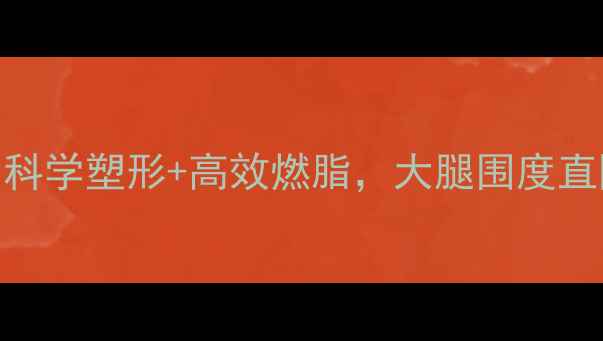图片 十天瘦大腿计划：科学塑形+高效燃脂，大腿围度直降5cm的实操指南1
