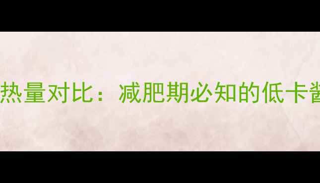 图片 千岛酱凯撒酱热量对比：减肥期必知的低卡酱料选择指南1