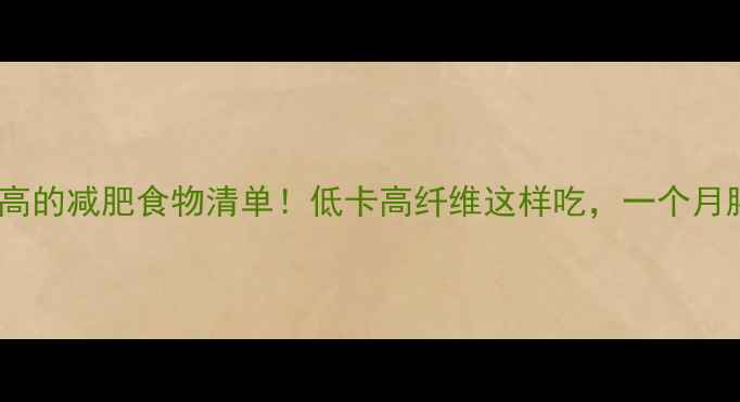 图片 升糖指数高的减肥食物清单！低卡高纤维这样吃，一个月腰围小3cm