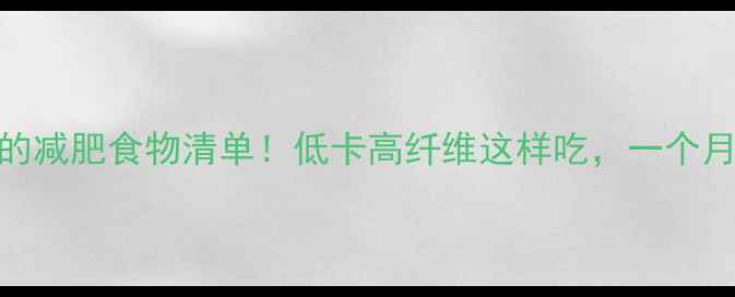 图片 升糖指数高的减肥食物清单！低卡高纤维这样吃，一个月腰围小3cm2