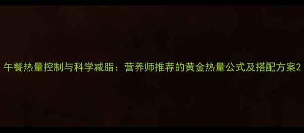 图片 午餐热量控制与科学减脂：营养师推荐的黄金热量公式及搭配方案2