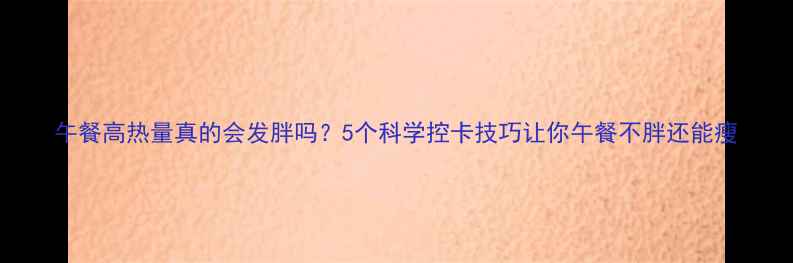 图片 午餐高热量真的会发胖吗？5个科学控卡技巧让你午餐不胖还能瘦